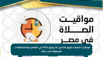 مواقيت الصلاة اليوم الإثنين 28 يوليو 2025 في القاهرة والمحافظات.. اضبطها الآن بدقة